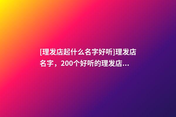 [理发店起什么名字好听]理发店名字，200个好听的理发店名字大全-第1张-店铺起名-玄机派